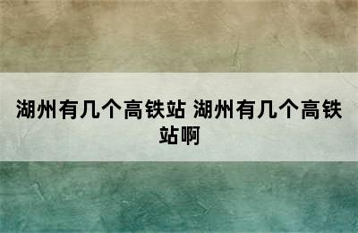 湖州有几个高铁站 湖州有几个高铁站啊